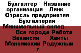 Бухгалтер › Название организации ­ Линк-1 › Отрасль предприятия ­ Бухгалтерия › Минимальный оклад ­ 40 000 - Все города Работа » Вакансии   . Ханты-Мансийский,Радужный г.